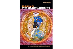 Making The Black Jacobins: C. L. R. James and the Drama of History (The C. L. R. James Archives)