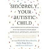 Sincerely, Your Autistic Child: What People on the Autism Spectrum Wish Their Parents Knew About Growing Up, Acceptance, and 