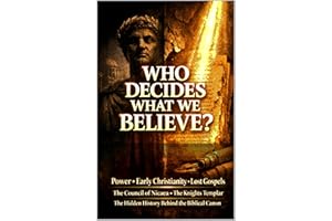 Who Decides What We Believe?: Power, Early Christianity, Lost Gospels, the Council of Nicaea, the Knights Templar, and the Hi