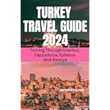 TURKEY TRAVEL GUIDE 2024: Touring Through Istanbul, Cappadocia, Ephesus And Antalya (ANTHONY GUIDE)