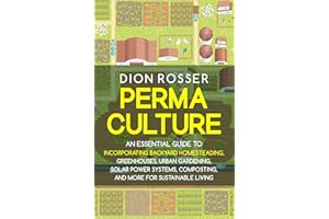 Permaculture: An Essential Guide to Incorporating Backyard Homesteading, Greenhouses, Urban Gardening, Solar Power Systems, C