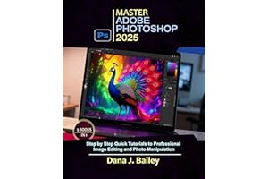 Master Adobe Photoshop 2025 : Step by Step Quick Tutorials to Professional Image Editing and Photo Manipulation