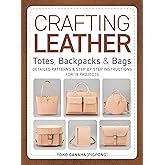 Crafting Leather Totes, Backpacks & Bags: Detailed Patterns & Step-by-Step Instructions for 18 Projects