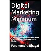 Digital Marketing Minimum: A Handbook For Individuals And Teams Trying To Make The Most Of Social Media