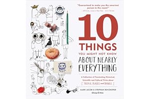 10 Things You Might Not Know About Nearly Everything: A Collection of Fascinating Historical, Scientific and Cultural Trivia 