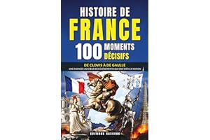 Histoire de France : 100 Moments Décisifs: Rois, Batailles et Révolutions | De Clovis à De Gaulle, un Voyage Fascinant pour l