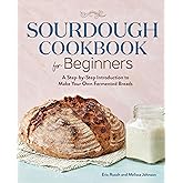 Sourdough Cookbook for Beginners: A Step-by-Step Introduction to Make Your Own Fermented Breads