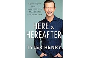 Here & Hereafter: How Wisdom from the Departed Can Transform Your Life Now