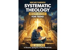 Systematic Theology Workbook for Teens: 52 Weeks of Doctrine, Apologetics, and Real-World Faith to Own What You Believe and K