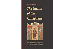 The Imam of the Christians: The World of Dionysius of Tel-Mahre, c. 750–850