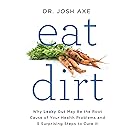 Eat Dirt: Why Leaky Gut May Be the Root Cause of Your Health Problems and 5 Surprising Steps to Cure It
