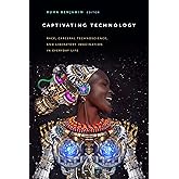 Captivating Technology: Race, Carceral Technoscience, and Liberatory Imagination in Everyday Life