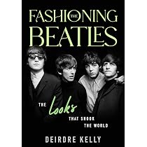 Fashioning the Beatles: The Looks that Shook the World: Kelly
