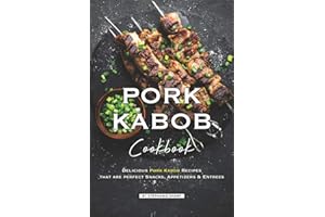Pork Kabob Cookbook: Delicious Pork Kabob Recipes that are perfect Snacks, Appetizers Entrees