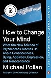 How to Change Your Mind: What the New Science of Psychedelics Teaches Us About Consciousness, Dying, Addiction…