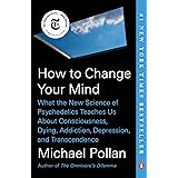 How to Change Your Mind: What the New Science of Psychedelics Teaches Us About Consciousness, Dying, Addiction, Depression, a