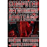 Computer Networking Bootcamp: Routing, Switching And Troubleshooting