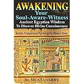 Awakening Your Soul-Aware-Witness Ancient Egyptian Wisdom To Discover Divine Consciousness: Kemetic Transpersonal Psychology for Modern Times
