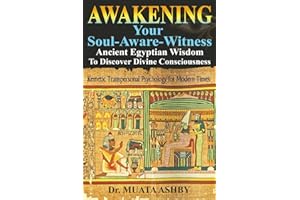Awakening Your Soul-Aware-Witness Ancient Egyptian Wisdom To Discover Divine Consciousness: Kemetic Transpersonal Psychology 