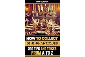How to Collect Dining Antiques: 200 Tips and Tricks from A to Z