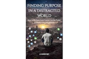 Finding Purpose in a Distracted World: Finding Purpose in a Distracted World: Break Free from Distractions, Reclaim Your Focu
