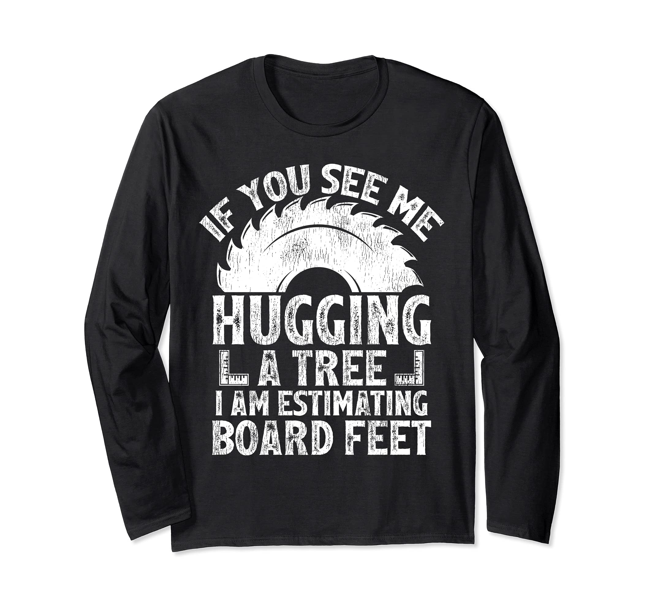 If You See Me Hugging A Tree I Am Estimating Board Feet Long Sleeve T-Shirt
