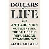 Dollars for Life: The Anti-Abortion Movement and the Fall of the Republican Establishment