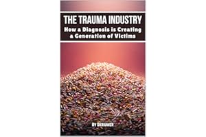 The Trauma Industry: How a Diagnosis is Creating a Generation of Victims: Exposing Overdiagnosis Epidemics: Mental Health Myt