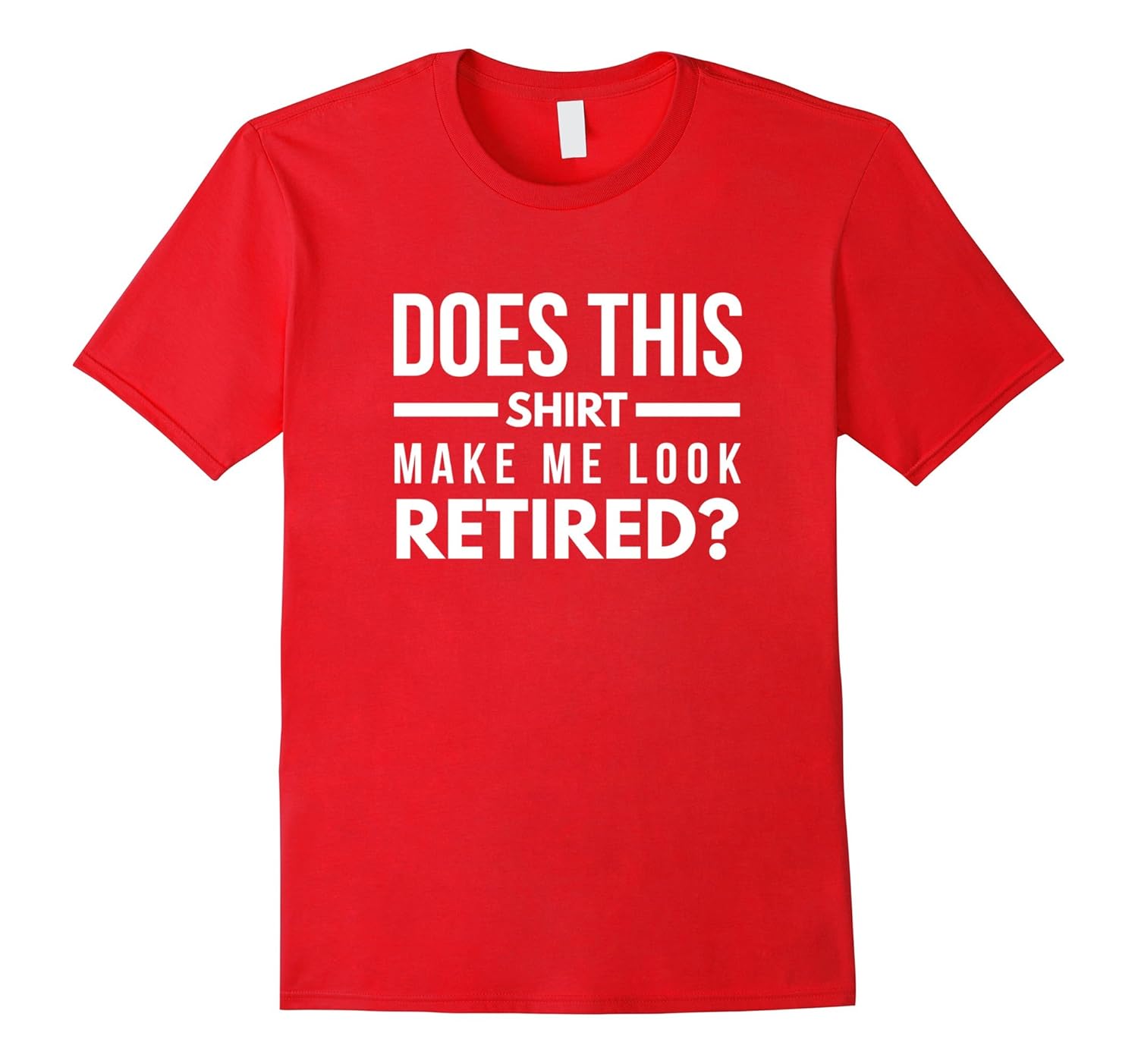 Does This Shirt Make Me Look Retired Funny Retirement Tee-Rose