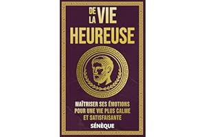 De La Vie Heureuse: Maîtriser ses Émotions pour une Vie Plus Calme et Satisfaisante (La Sagesse Stoïcienne – Les Textes Fonda