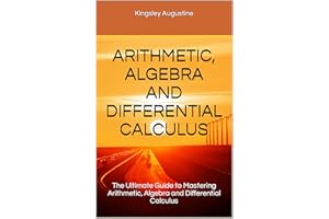 ARITHMETIC, ALGEBRA AND DIFFERENTIAL CALCULUS: The Ultimate Guide to Mastering Arithmetic, Algebra and Differential Calculus