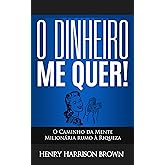 O Dinheiro Me Quer!: O Caminho da Mente Milionária rumo à Riqueza