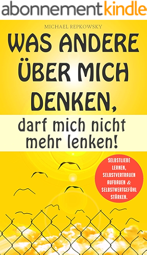 Download Was andere über mich denken, darf mich nicht mehr lenken!: Selbstliebe lernen, Selbstvertrauen aufbauen & Selbstwertgefühl stärken. (German Edition) PDF