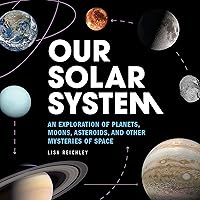 Our Solar System: An Exploration of Planets, Moons, Asteroids, and Other Mysteries of Space
