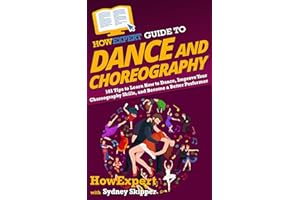 HowExpert Guide to Dance and Choreography: 101 Tips to Learn How to Dance, Improve Your Choreography Skills, and Become a Bet