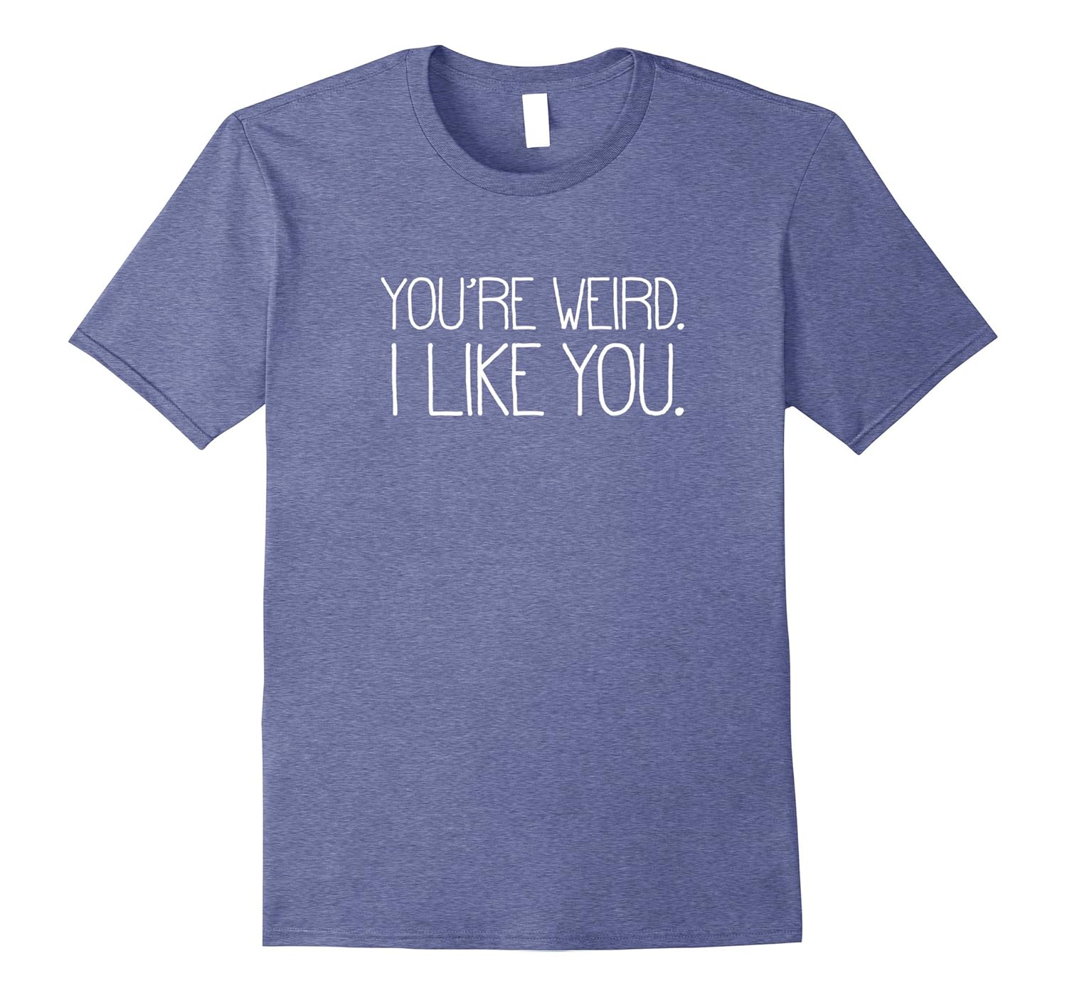 You're Weird I Like You Fun T-Shirt-anz