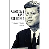 America's Last President: What the World Lost When It Lost John F. Kennedy