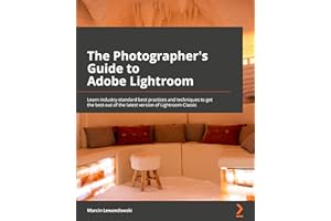 The Photographer's Guide to Adobe Lightroom: Learn industry-standard best practices and techniques to get the best out of the latest version of Lightroom Classic