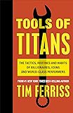 Tools of Titans: The Tactics, Routines, and Habits of Billionaires, Icons, and World-Class Performers