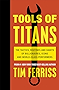 Tools of Titans: The Tactics, Routines, and Habits of Billionaires, Icons, and World-Class Performers