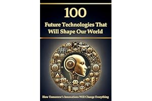 100 Future Technologies That Will Shape Our World – How Tomorrow’s Innovations Will Change Everything (Compact Knowledge: His