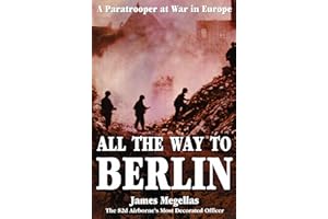 All the Way to Berlin: A Paratrooper at War in Europe