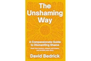 The Unshaming Way: A Compassionate Guide to Dismantling Shame--Heal from trauma, unlearn self-blame, and reclaim your story
