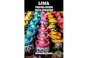 LIMA TRAVEL GUIDE 2024 UPDATED: Experience Lima in a Whole New Light Journey Off the Beaten Path, Uncover Local Hotspots, and