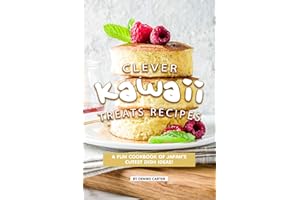 Clever Kawaii Treats Recipes: A FUN Cookbook of Japan’s CUTEST Dish Ideas!