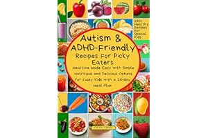 Autism and ADHD Friendly Recipes For Picky Eaters: Mealtime Made Easy with Simple Nutritious and Delicious Options for Fussy 