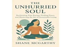 The Unhurried Soul: Reclaiming Your Energy, Finding Peace, and Mastering the Art of Sustainable Living