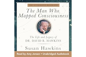 The Man Who Mapped Consciousness: The Life and Legacy of Dr. David R. Hawkins, The Authorized Biography