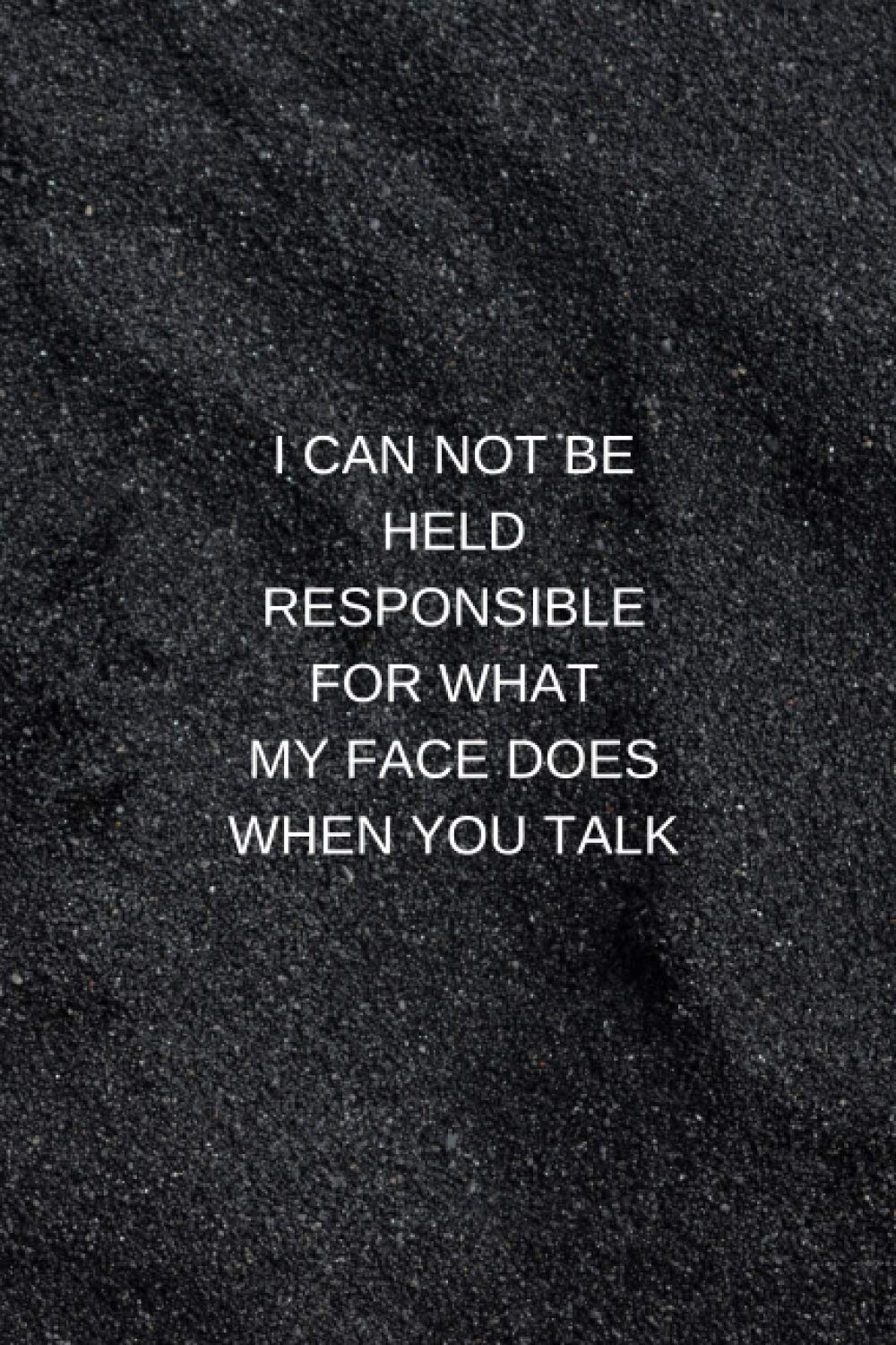I CAN NOT BE HELD RESPONSIBLE FOR WHAT MY FACE DOES WHEN YOU TALK: Coworker Notebook, Blank Lined Journal Notebook, 120 Pages, 6 x 9 inches