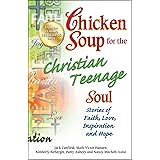 Chicken Soup for the Christian Teenage Soul: Stories of Faith, Love, Inspiration and Hope (Chicken Soup for the Teenage Soul)